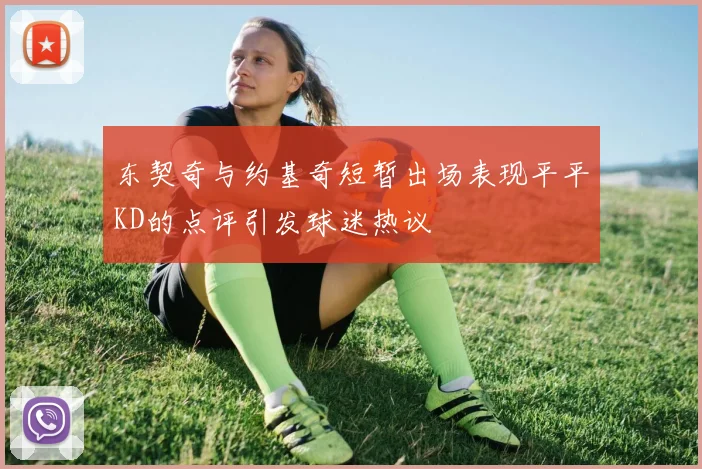 东契奇与约基奇短暂出场表现平平KD的点评引发球迷热议